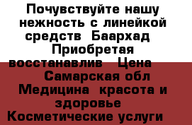 Почувствуйте нашу нежность с линейкой средств «Баархад»! Приобретая восстанавлив › Цена ­ 300 - Самарская обл. Медицина, красота и здоровье » Косметические услуги   